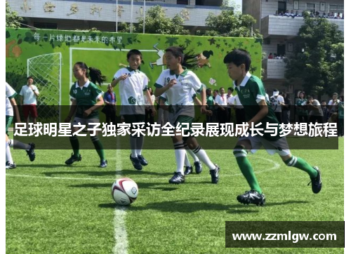 足球明星之子独家采访全纪录展现成长与梦想旅程
