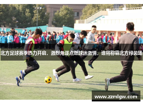 北方足球赛季热力开启，激烈角逐点燃球迷激情，谁将称霸北方绿茵场
