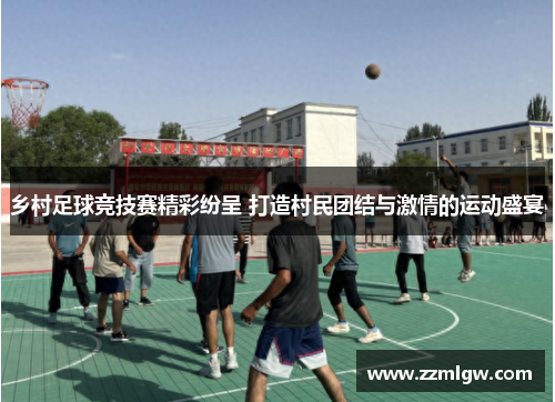 乡村足球竞技赛精彩纷呈 打造村民团结与激情的运动盛宴